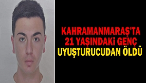 Kahramanmaraş'ta 21 Yaşındaki genç uyuşturucudan öldü