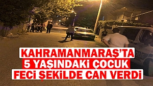 Kahramanmaraş’ta 5 yaşındaki çocuk kamyonetin altında kaldı