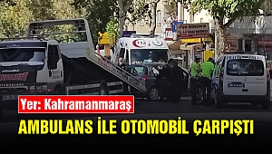 Kahramanmaraş’ta ambulans ile otomobil çarpıştı