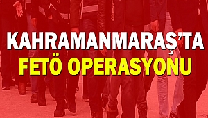 Kahramanmaraş’ta FETÖ Operasyonu