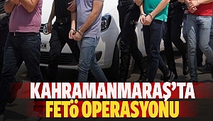 Kahramanmaraş’ta FETÖ Operasyonu