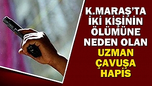 Kahramanmaraş’ta İki Kişinin Ölümüne Neden Olan Uzman Çavuşa Hapis