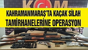 Kahramanmaraş’ta kaçak silah tamirhanelerine operasyon