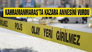 kahramanmaraş’ta kazara annesini vurdu
