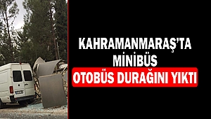 Kahramanmaraş’ta Minibüs, Otobüs Durağına Çarptı