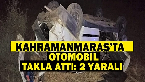 Kahramanmaraş’ta otomobil takla attı: 2 yaralı 