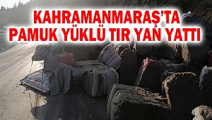  Kahramanmaraş’ta pamuk yüklü tır yan yattı 