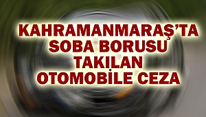 Kahramanmaraş’ta Soba Borusu Takılan Otomobile Ceza