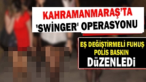 Kahramanmaraş'ta 'Swinger' operasyonu