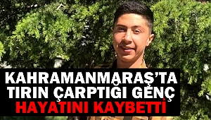 Kahramanmaraş’ta Tırın Çarptığı Genç Hayatını Kaybetti