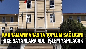 Kahramanmaraş’ta Toplum Sağlığını Hiçe Sayanlara Adli İşlem Yapılacak