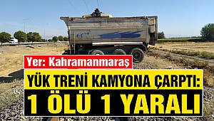Kahramanmaraş’ta Yük Treni Kamyona Çarptı: 1 Ölü 1 Yaralı