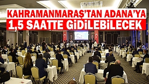 Kahramanmaraş’tan Adana’ya 1,5 saatte gidilebilecek