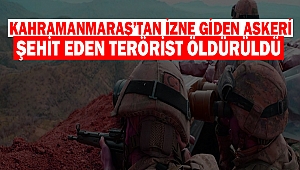 Kahramanmaraş’tan İzne Giden Askeri Şehit Eden Terörist Öldürüldü