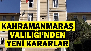 Kahramanmaraş Valiliği’nden Yeni Kararlar