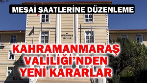 Kahramanmaraş Valiliği’nden Yeni Kararlar