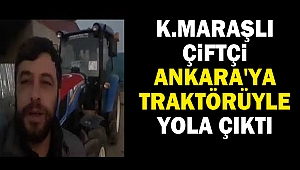 Kahramanmaraşlı Çiftçi Ankara'ya traktörüyle yola çıktı