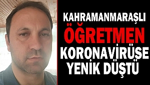 Kahramanmaraşlı öğretmen koronavirüse yenik düştü