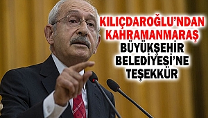 Kılıçdaroğlu’ndan Kahramanmaraş Büyükşehir Belediyesi’ne Teşekkür