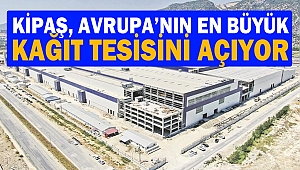 Kipaş, Avrupa’nın en büyük kağıt tesisini açıyor