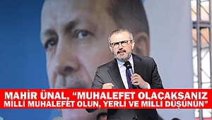 Mahir Ünal, “Muhalefet olacaksanız, milli muhalefet olun, yerli ve milli düşünün”