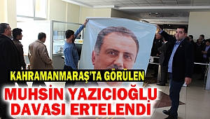 Muhsin Yazıcıoğlu davası ertelendi