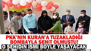 PKK’nın Kuran'a tuzakladığı bombayla şehit olmuştu! O şehidin ismi böyle yaşayacak