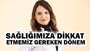 “Sağlığımıza dikkat etmemiz gereken dönem”