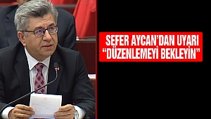 Sefer Aycan’dan Uyarı “Düzenlemeyi Bekleyin”