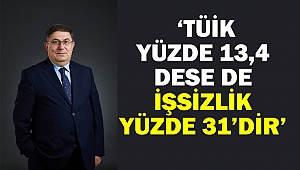  ‘TÜİK yüzde 13,4 dese de, gerçek işsizlik oranı yüzde 31’dir’