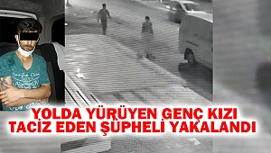 Yolda yürüyen genç kızı taciz eden şüpheli yakalandı