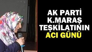 Ak Parti Kahramanmaraş Teşkilatının Acı Günü