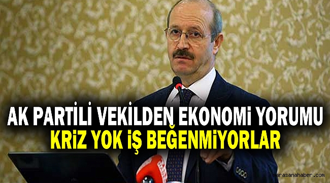 AK Partili vekilden ekonomi yorumu: Kriz yok, iş beğenmiyorlar