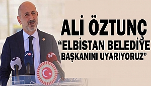 Ali Öztunç “Elbistan Belediye Başkanını Uyarıyoruz”