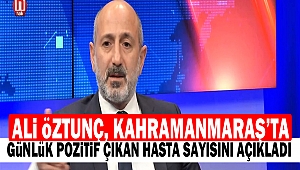 Ali Öztunç, Kahramanmaraş’ta günlük pozitif çıkan hasta sayısını açıkladı