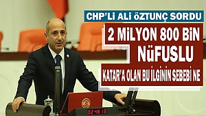 CHP’li Ali Öztunç Sordu “2 Milyon 800 Bin Nüfuslu Katar’a olan bu ilginin sebebi ne”