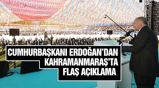Cumhurbaşkanı Erdoğan'dan Kahramanmaraş'ta flaş açıklama