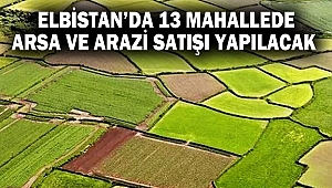 Elbistan’da 13 mahallede arsa ve arazi satışı yapılacak