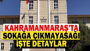 İşte Kahramanmaraş’ta Sokağa Çıkma Yasağının Detayları