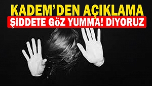 KADEM’den Açıklama: Şiddete Göz Yumma! Diyoruz