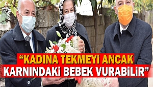 “Kadına tekmeyi ancak karnındaki bebek vurabilir”
