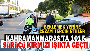 Kahramanmaraş’ta 1015 sürücü kırmızı ışıkta geçti