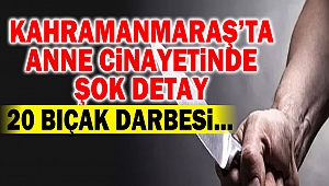 Kahramanmaraş’ta Anne Cinayetinde Şok Detay