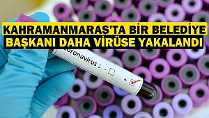 Kahramanmaraş’ta Bir Belediye Başkanı Daha Virüse Yakalandı