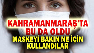 Kahramanmaraş'ta bu da oldu! Bakın maskeyi ne için kullanmışlar!