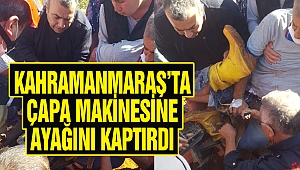 Kahramanmaraş'ta Çapa Makinesine Ayağını Kaptırdı