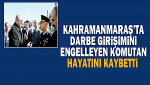 Kahramanmaraş’ta Darbe Girişimini Engelleyen Komutan Hayatını Kaybetti