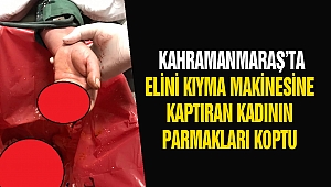 Kahramanmaraş’ta elini kıyma makinesine kaptıran kadının parmakları koptu