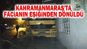Kahramanmaraş'ta facianın eşiğinden dönüldü