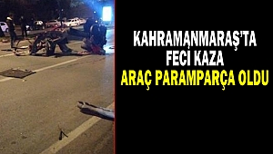 Kahramanmaraş’ta Feci Kaza: Araç Parçalandı